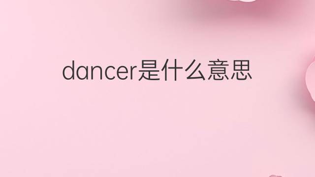 dancer是什么意思 dancer的中文翻译、读音、例句
