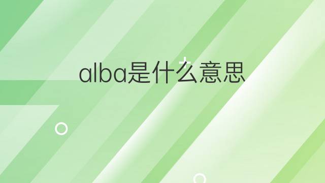 alba是什么意思 alba的中文翻译、读音、例句
