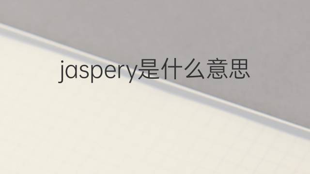 jaspery是什么意思 jaspery的中文翻译、读音、例句