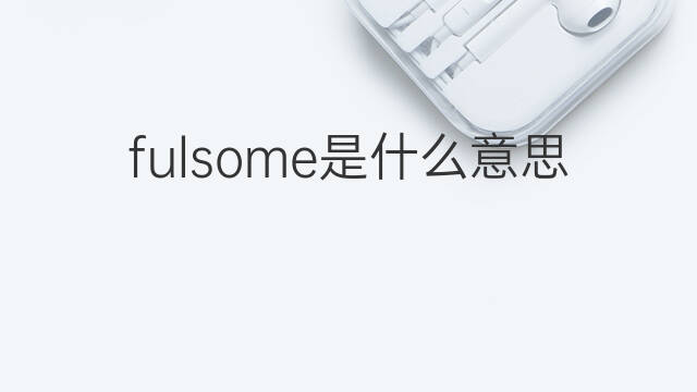 fulsome是什么意思 fulsome的中文翻译、读音、例句