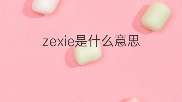 zexie是什么意思 zexie的中文翻译、读音、例句