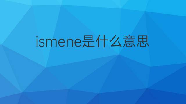 ismene是什么意思 英文名ismene的翻译、发音、来源
