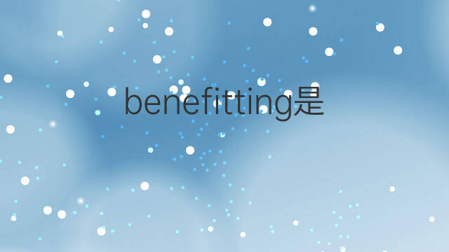 benefitting是什么意思 benefitting的中文翻译、读音、例句