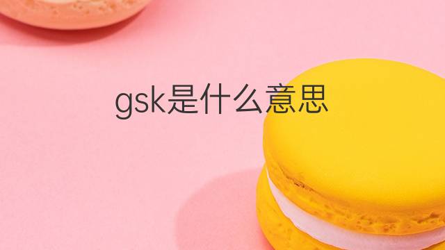 gsk是什么意思 gsk的中文翻译、读音、例句