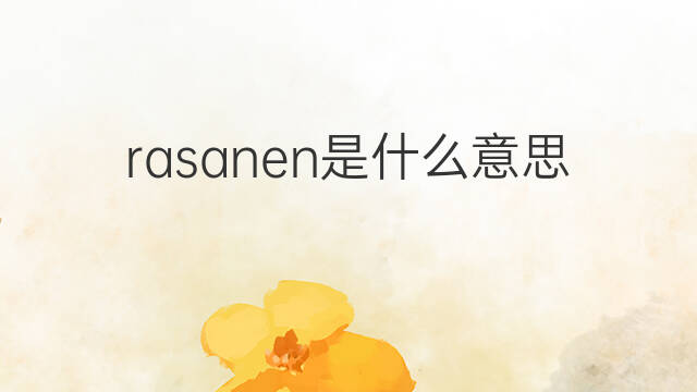 rasanen是什么意思 rasanen的中文翻译、读音、例句