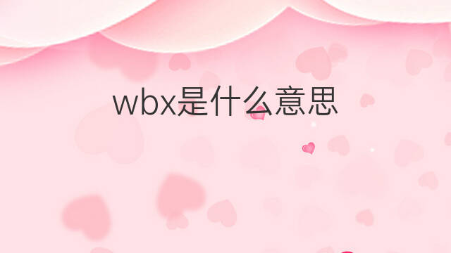 wbx是什么意思 wbx的中文翻译、读音、例句
