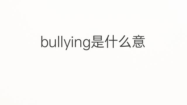 bullying是什么意思 bullying的中文翻译、读音、例句