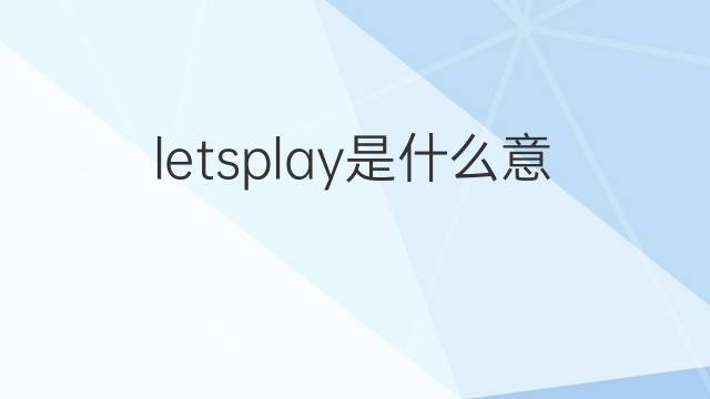 letsplay是什么意思 letsplay的中文翻译、读音、例句