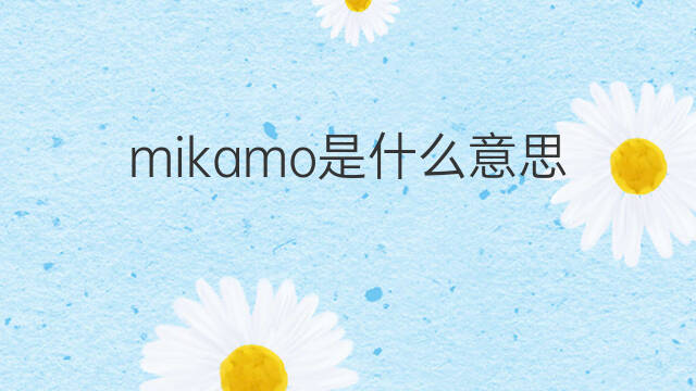 mikamo是什么意思 mikamo的中文翻译、读音、例句