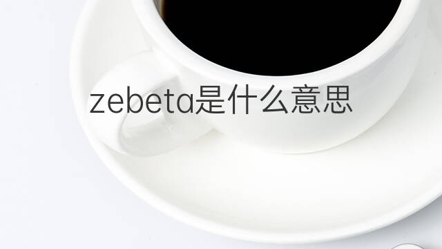 zebeta是什么意思 zebeta的中文翻译、读音、例句