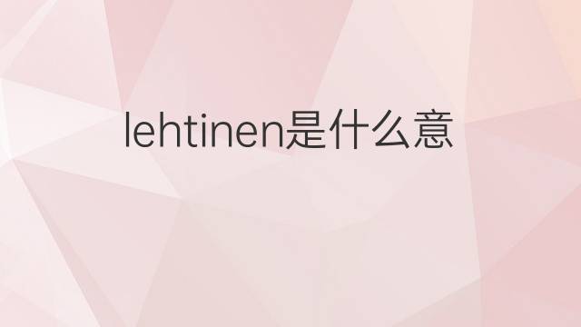 lehtinen是什么意思 lehtinen的中文翻译、读音、例句