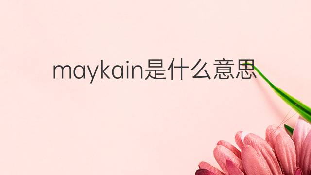 maykain是什么意思 maykain的中文翻译、读音、例句