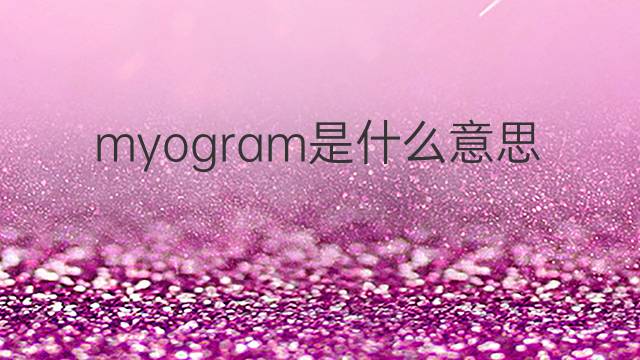 myogram是什么意思 myogram的中文翻译、读音、例句