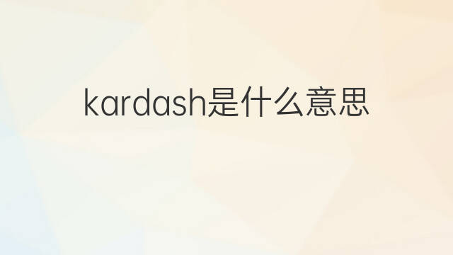 kardash是什么意思 kardash的中文翻译、读音、例句