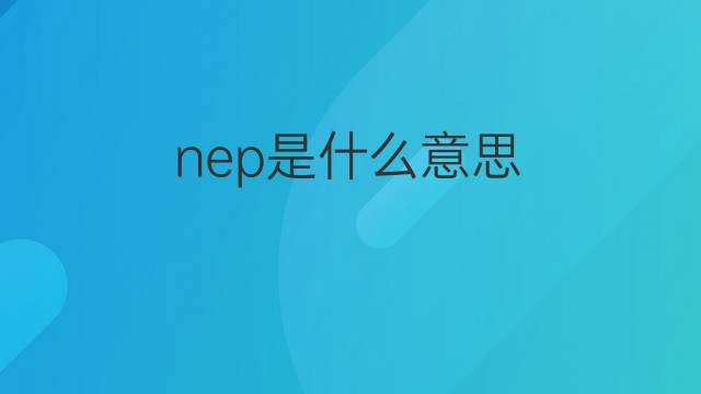 nep是什么意思 nep的中文翻译、读音、例句