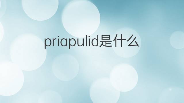 priapulid是什么意思 priapulid的中文翻译、读音、例句
