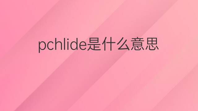 pchlide是什么意思 pchlide的中文翻译、读音、例句