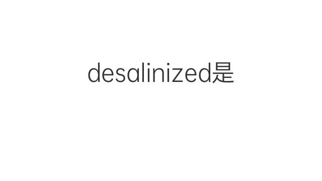 desalinized是什么意思 desalinized的中文翻译、读音、例句