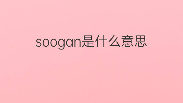 soogan是什么意思 soogan的中文翻译、读音、例句