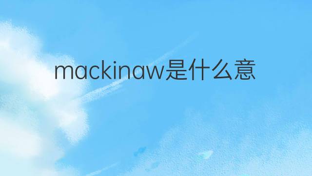 mackinaw是什么意思 英文名mackinaw的翻译、发音、来源