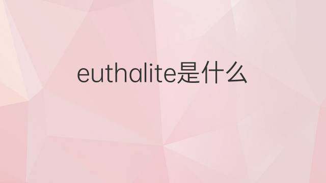 euthalite是什么意思 euthalite的中文翻译、读音、例句