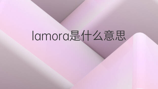 lamora是什么意思 lamora的中文翻译、读音、例句