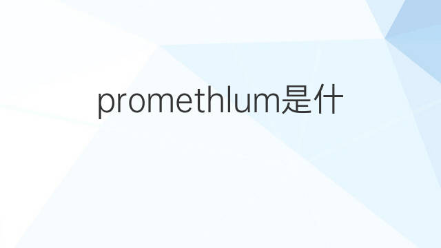 promethlum是什么意思 promethlum的中文翻译、读音、例句
