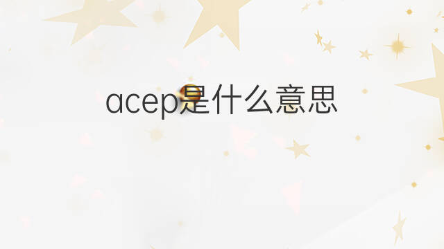 acep是什么意思 acep的中文翻译、读音、例句