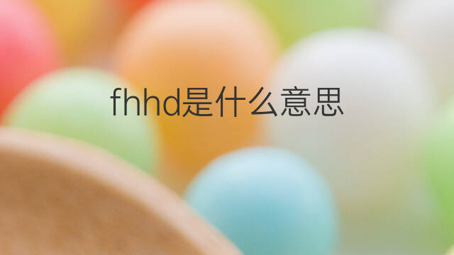 fhhd是什么意思 fhhd的中文翻译、读音、例句