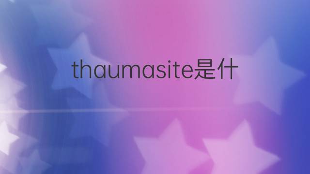 thaumasite是什么意思 thaumasite的中文翻译、读音、例句