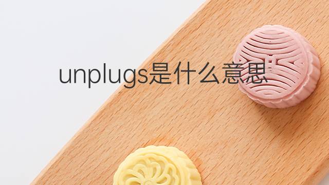 unplugs是什么意思 unplugs的中文翻译、读音、例句