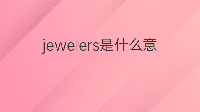 jewelers是什么意思 jewelers的中文翻译、读音、例句