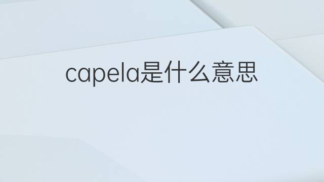 capela是什么意思 capela的中文翻译、读音、例句
