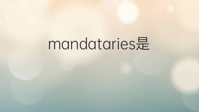 mandataries是什么意思 mandataries的中文翻译、读音、例句