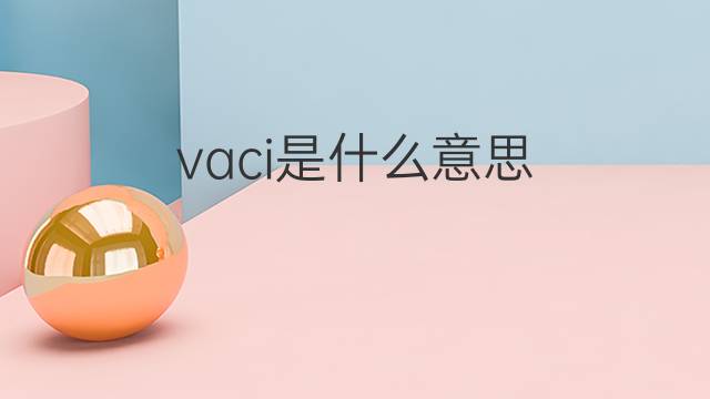 vaci是什么意思 vaci的中文翻译、读音、例句