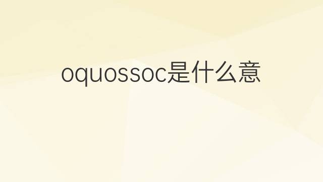 oquossoc是什么意思 oquossoc的中文翻译、读音、例句