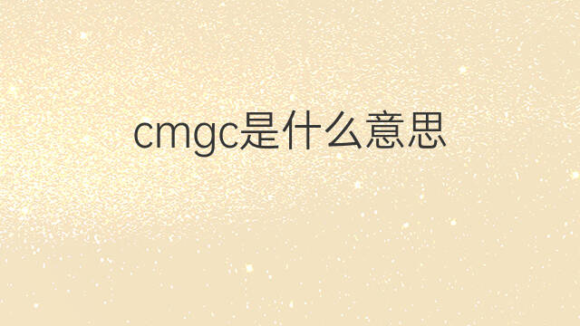 cmgc是什么意思 cmgc的中文翻译、读音、例句
