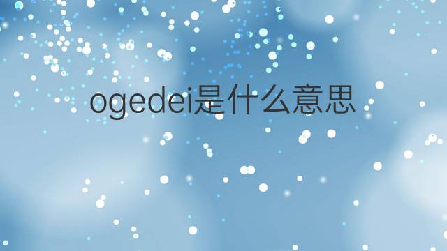 ogedei是什么意思 ogedei的中文翻译、读音、例句