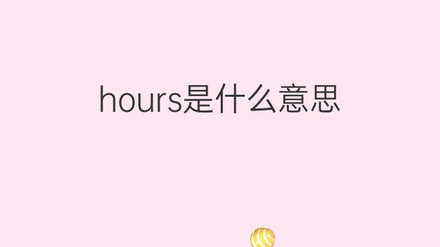 hours是什么意思 hours的中文翻译、读音、例句