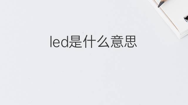 led是什么意思 led的中文翻译、读音、例句
