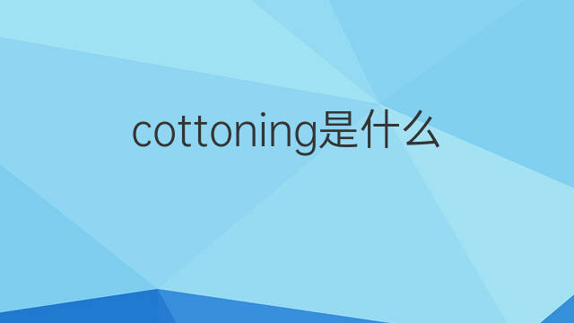 cottoning是什么意思 cottoning的中文翻译、读音、例句