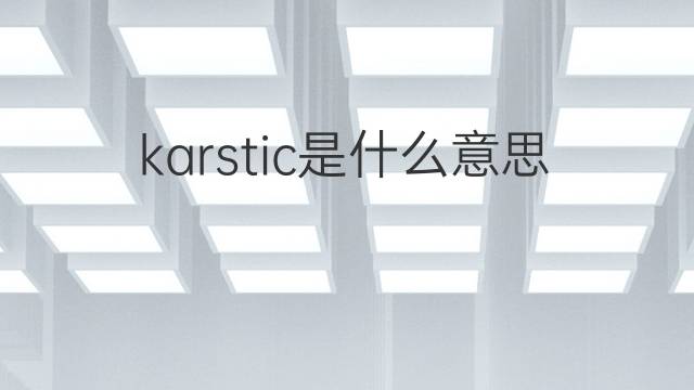 karstic是什么意思 karstic的中文翻译、读音、例句