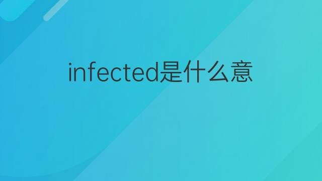 infected是什么意思 infected的中文翻译、读音、例句