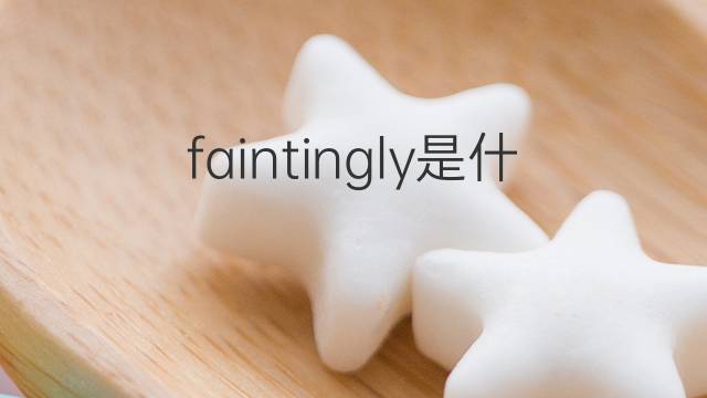 faintingly是什么意思 faintingly的中文翻译、读音、例句