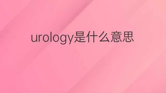 urology是什么意思 urology的中文翻译、读音、例句