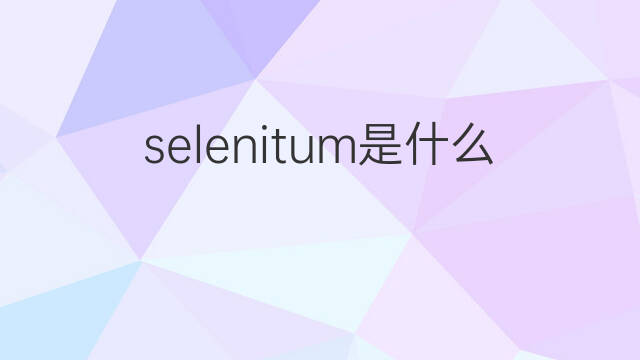 selenitum是什么意思 selenitum的中文翻译、读音、例句