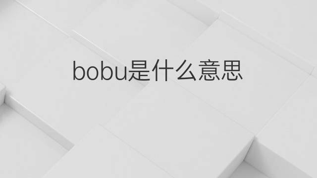bobu是什么意思 bobu的中文翻译、读音、例句