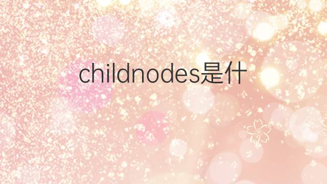 childnodes是什么意思 childnodes的中文翻译、读音、例句