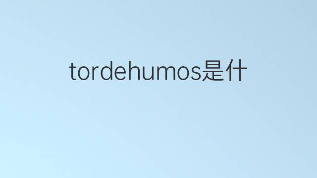 tordehumos是什么意思 tordehumos的中文翻译、读音、例句