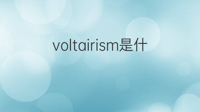 voltairism是什么意思 voltairism的中文翻译、读音、例句